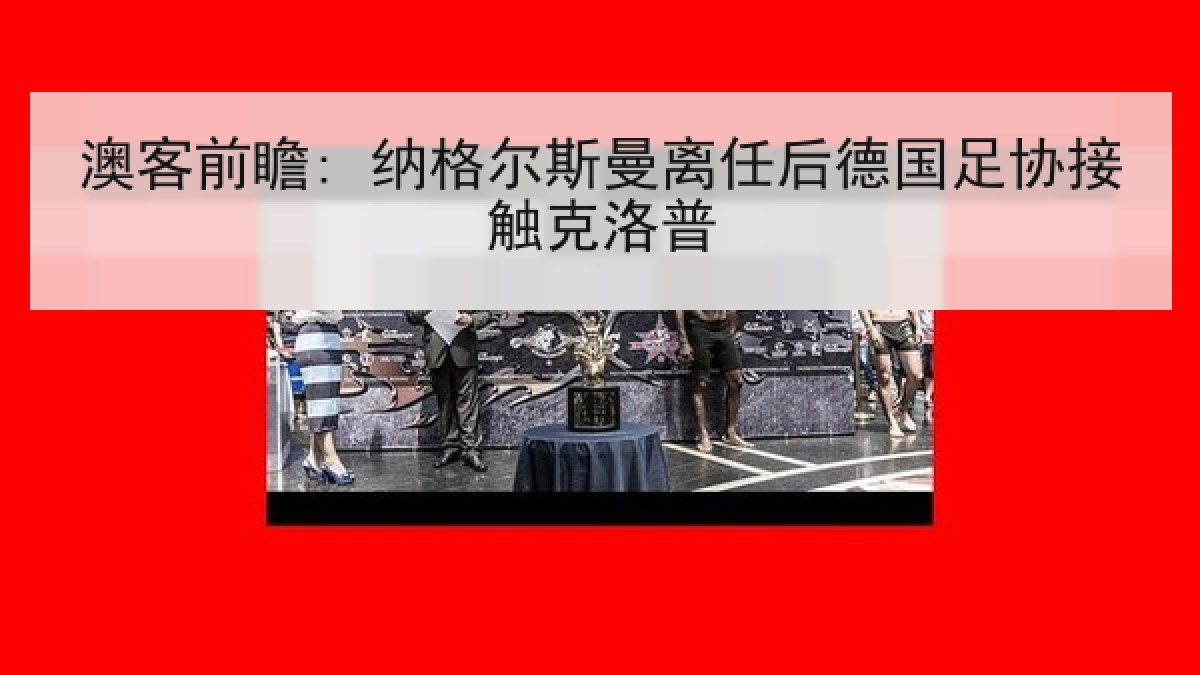 澳客前瞻: 纳格尔斯曼离任后德国足协接触克洛普
