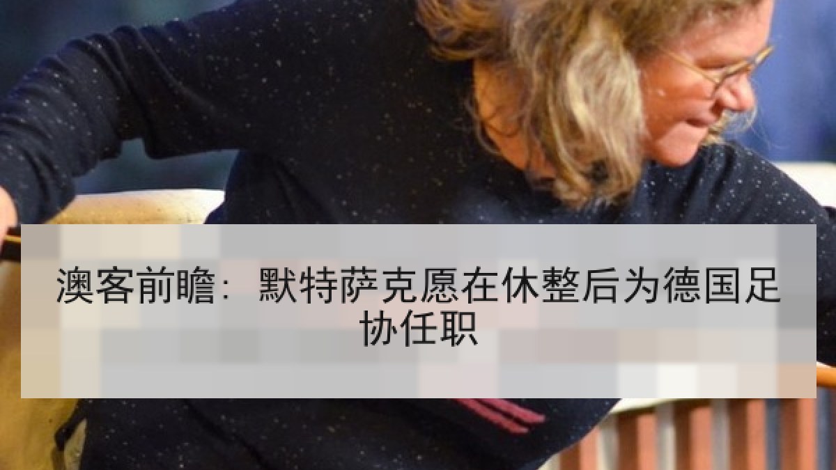 澳客前瞻: 默特萨克愿在休整后为德国足协任职