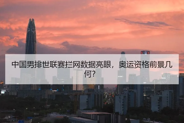 中国男排世联赛拦网数据亮眼，奥运资格前景几何？