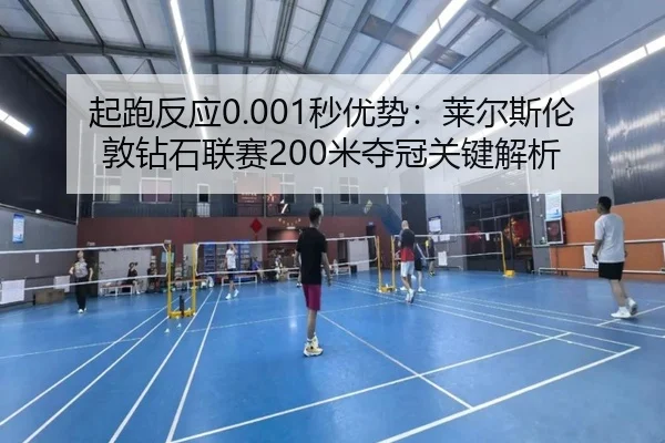 起跑反应0.001秒优势：莱尔斯伦敦钻石联赛200米夺冠关键解析