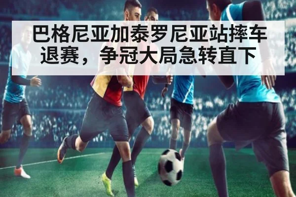巴格尼亚加泰罗尼亚站摔车退赛，争冠大局急转直下