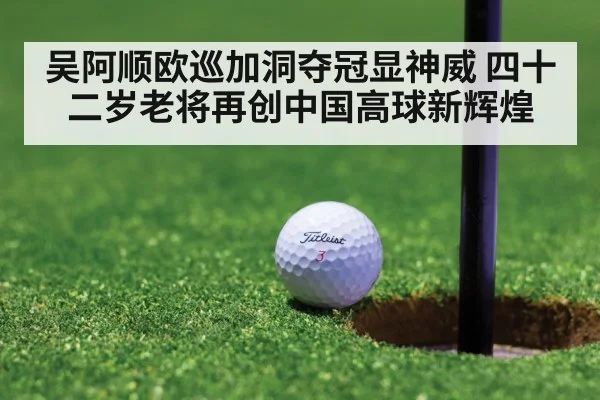 吴阿顺欧巡加洞夺冠显神威 四十二岁老将再创中国高球新辉煌