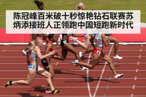 陈冠峰百米破十秒惊艳钻石联赛苏炳添接班人正领跑中国短跑新时代