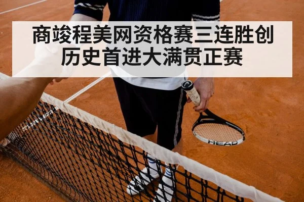 商竣程美网资格赛三连胜创历史首进大满贯正赛