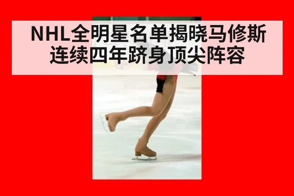 NHL全明星名单揭晓马修斯连续四年跻身顶尖阵容