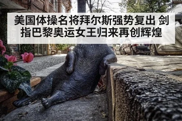 美国体操名将拜尔斯强势复出 剑指巴黎奥运女王归来再创辉煌