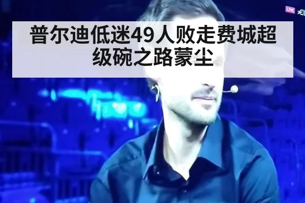 普尔迪低迷49人败走费城超级碗之路蒙尘